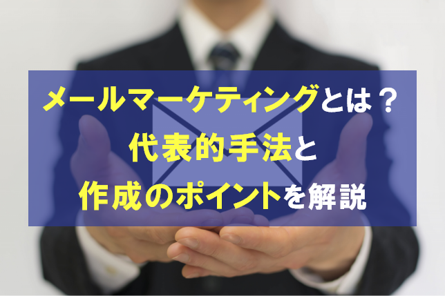 メールマーケティングとは？代表的手法とメール作成のポイントを解説