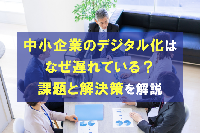 中小企業のデジタル化はなぜ遅れている？直面する課題と解決策
                                            