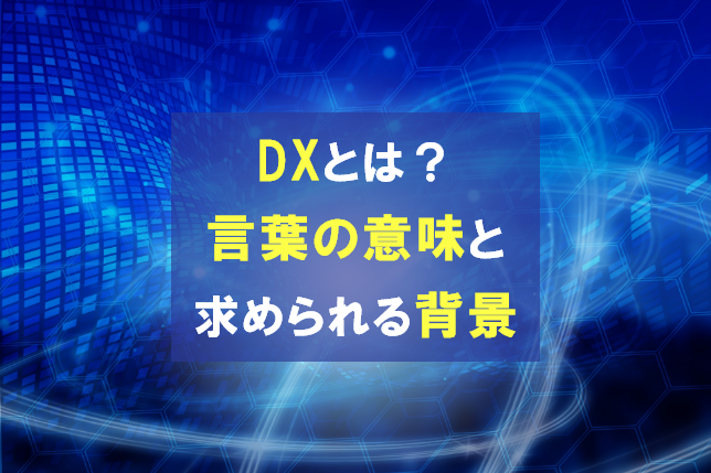 DXとは？言葉の意味と求められる理由について分かりやすく解説