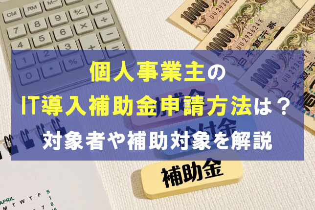 
                                                     個人事業主がIT導入補助金を申請する方法は？対象者や補助対象を解説