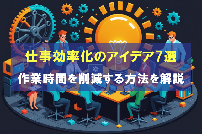 仕事効率化のアイデア7選|作業時間を削減する方法やポイントを解説