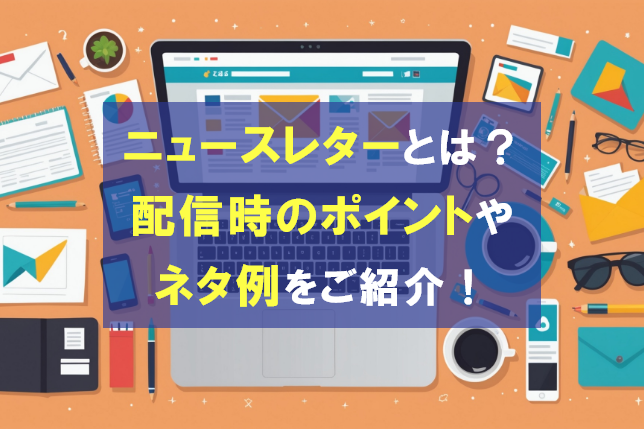ニュースレターとは？配信時のポイントやネタ例をご紹介！
                                    