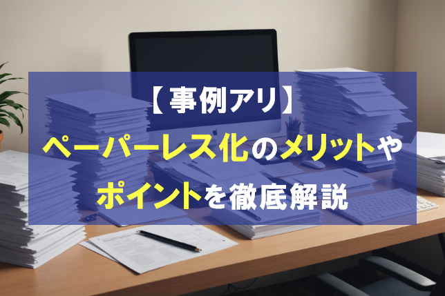 【事例アリ】ペーパーレス化のメリットやポイントを徹底解説